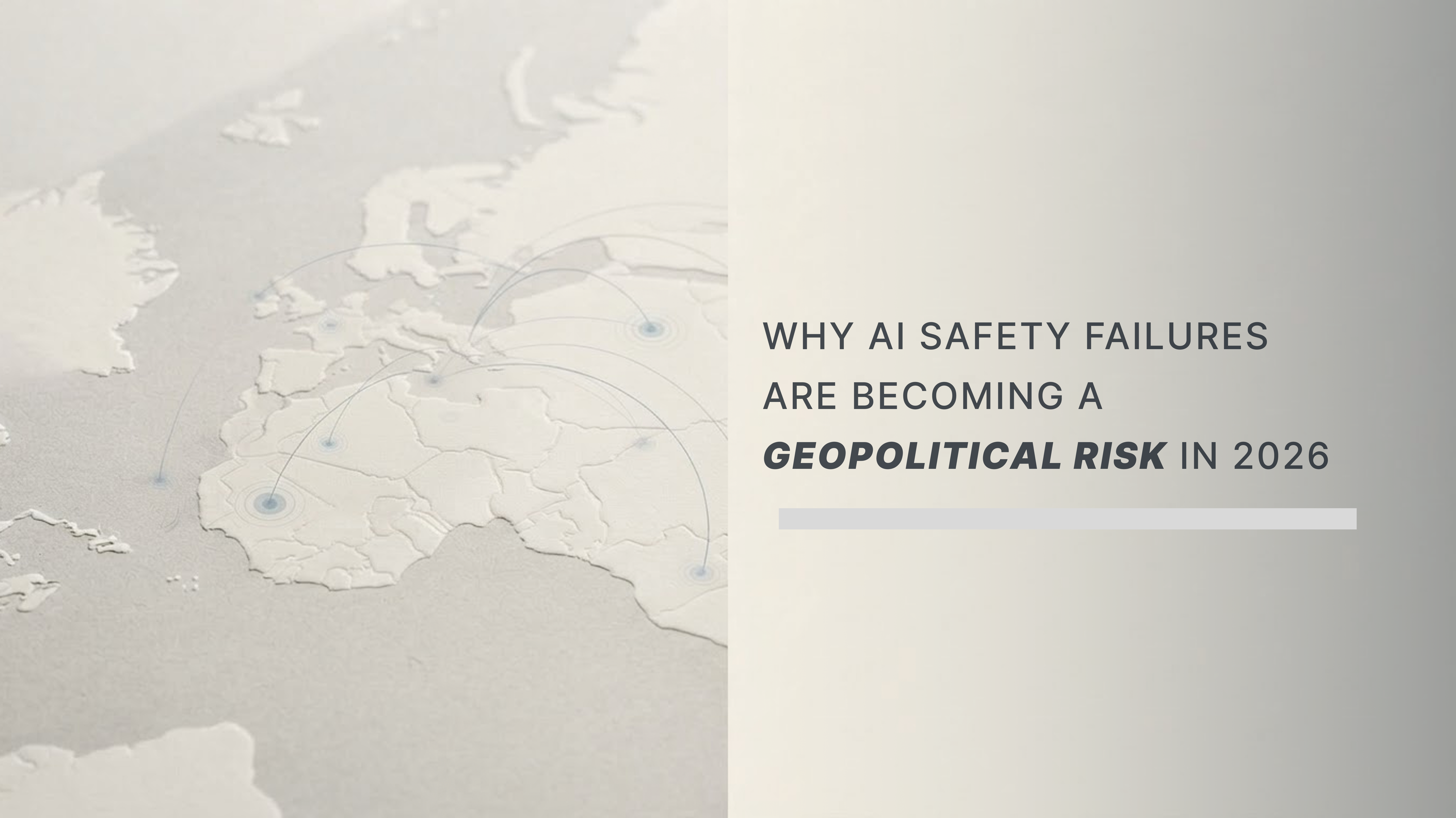 Embossed ivory world map with subtle blue-grey signal paths connecting regions across Europe, Africa, and Asia. Headline reads, “Why AI Safety Failures Are Becoming a Geopolitical Risk in 2026.”